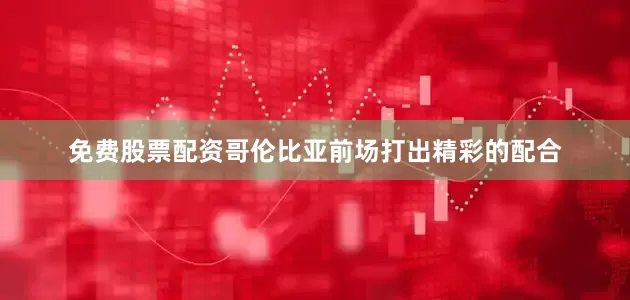 免费股票配资哥伦比亚前场打出精彩的配合