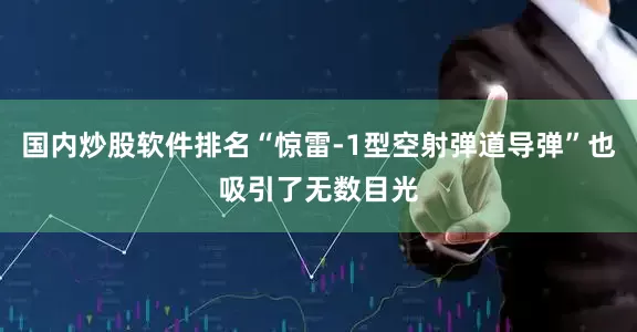 国内炒股软件排名“惊雷-1型空射弹道导弹”也吸引了无数目光