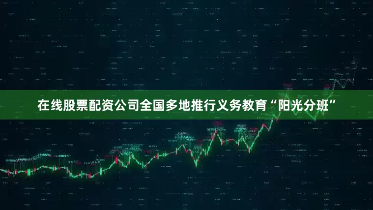 在线股票配资公司全国多地推行义务教育“阳光分班”