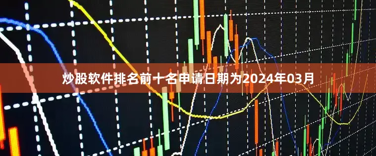 炒股软件排名前十名申请日期为2024年03月