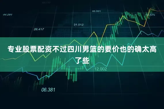 专业股票配资不过四川男篮的要价也的确太高了些