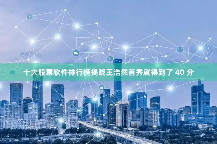 十大股票软件排行榜揭晓王浩然首秀就得到了 40 分