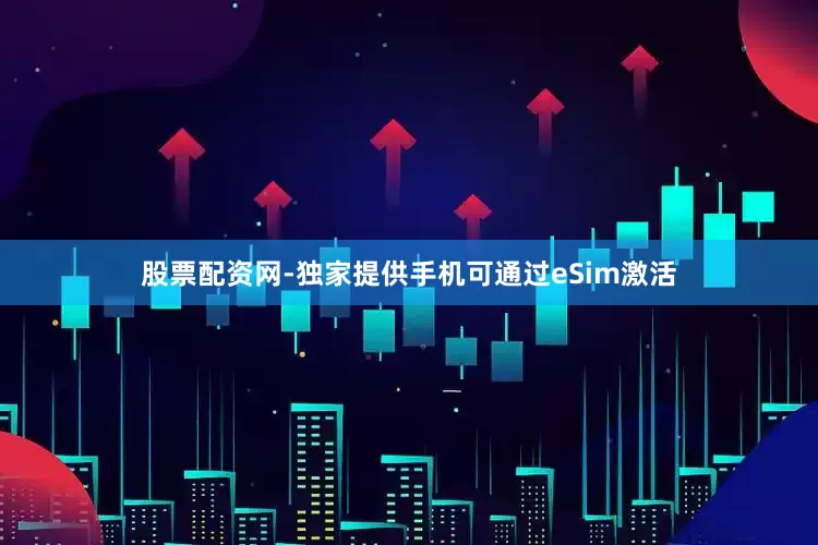 股票配资网-独家提供手机可通过eSim激活