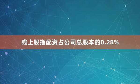 线上股指配资占公司总股本的0.28%
