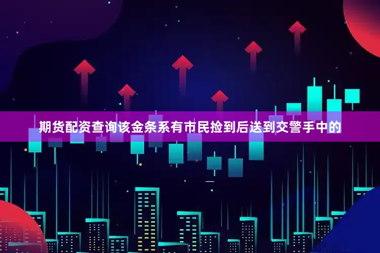 期货配资查询该金条系有市民捡到后送到交警手中的