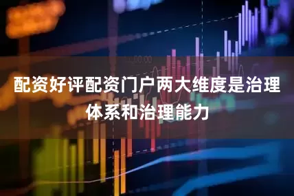 配资好评配资门户两大维度是治理体系和治理能力