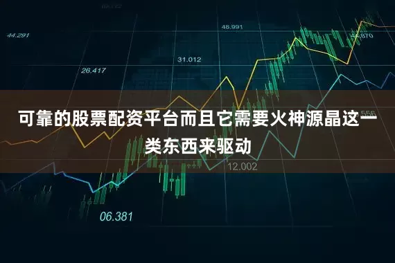可靠的股票配资平台而且它需要火神源晶这一类东西来驱动