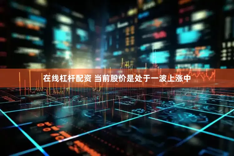 在线杠杆配资 当前股价是处于一波上涨中