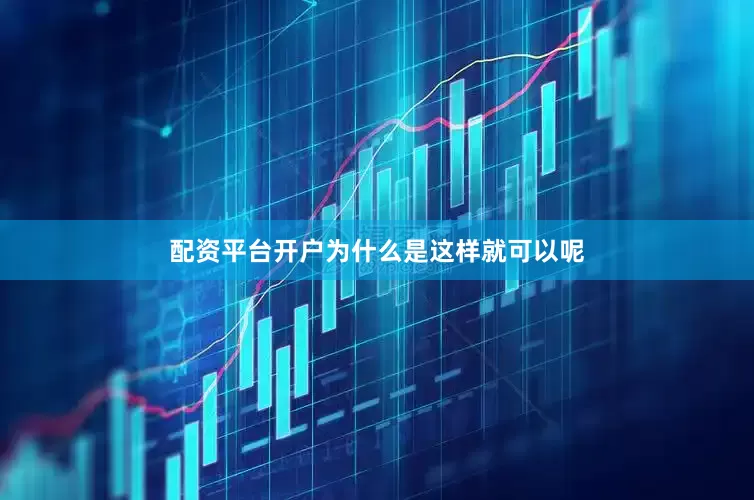配资平台开户为什么是这样就可以呢