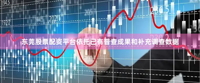 东莞股票配资平台依托已有普查成果和补充调查数据