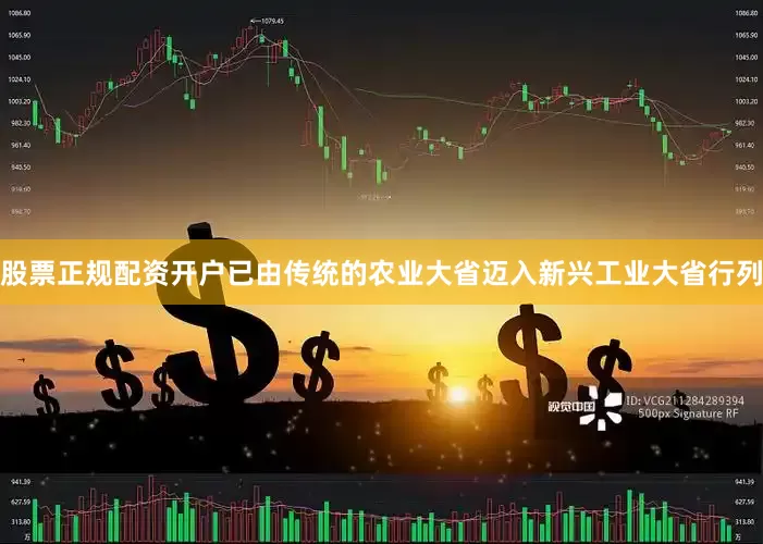 股票正规配资开户已由传统的农业大省迈入新兴工业大省行列