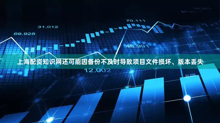 上海配资知识网还可能因备份不及时导致项目文件损坏、版本丢失
