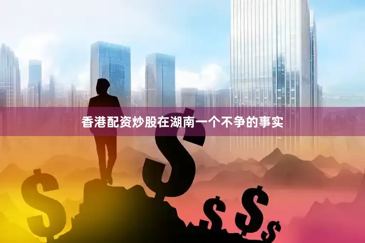 香港配资炒股在湖南一个不争的事实