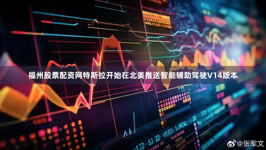 福州股票配资网特斯拉开始在北美推送智能辅助驾驶V14版本