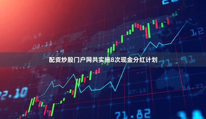 配资炒股门户网共实施8次现金分红计划