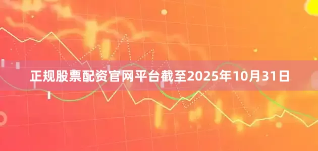 正规股票配资官网平台截至2025年10月31日