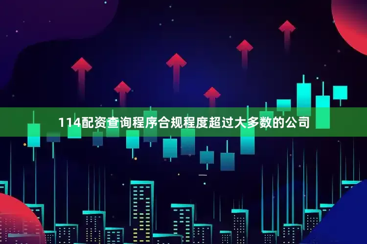 114配资查询程序合规程度超过大多数的公司