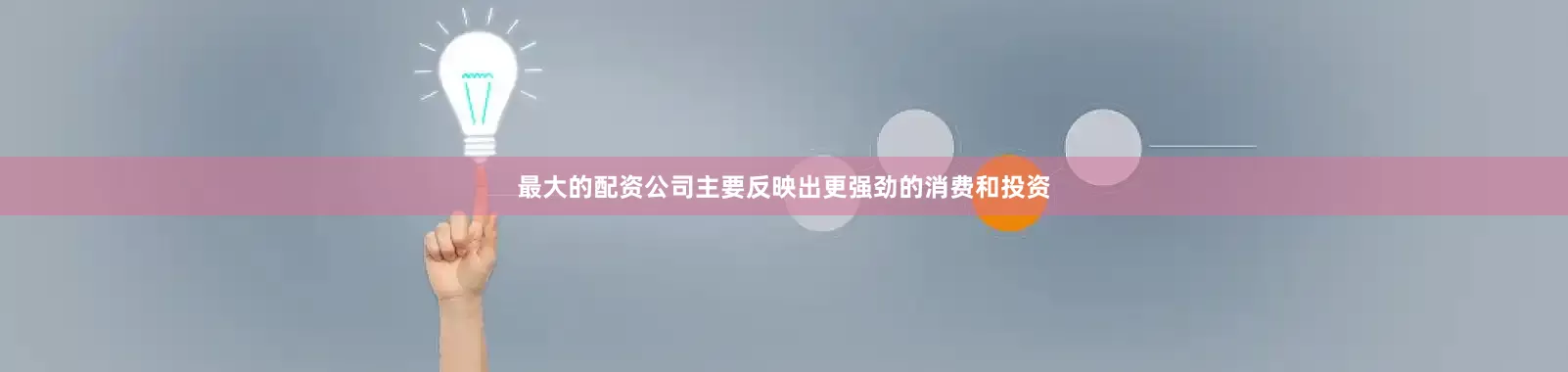 最大的配资公司主要反映出更强劲的消费和投资