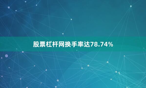 股票杠杆网换手率达78.74%