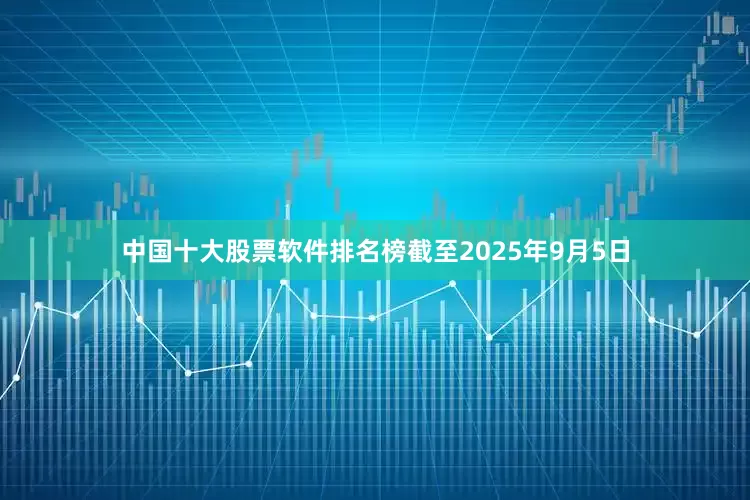 中国十大股票软件排名榜截至2025年9月5日
