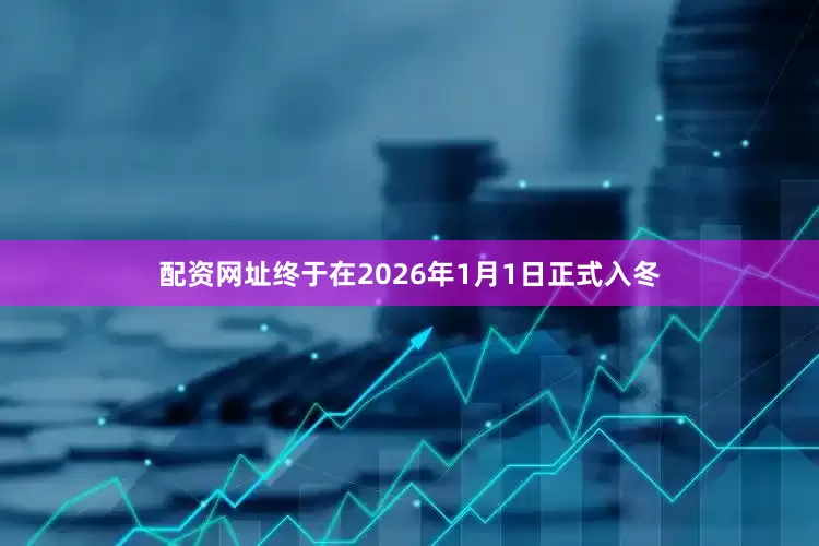 配资网址终于在2026年1月1日正式入冬