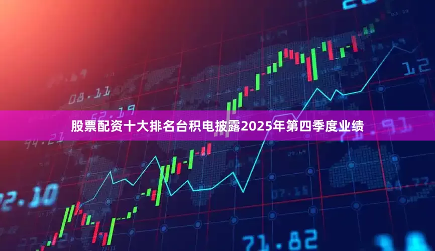 股票配资十大排名台积电披露2025年第四季度业绩
