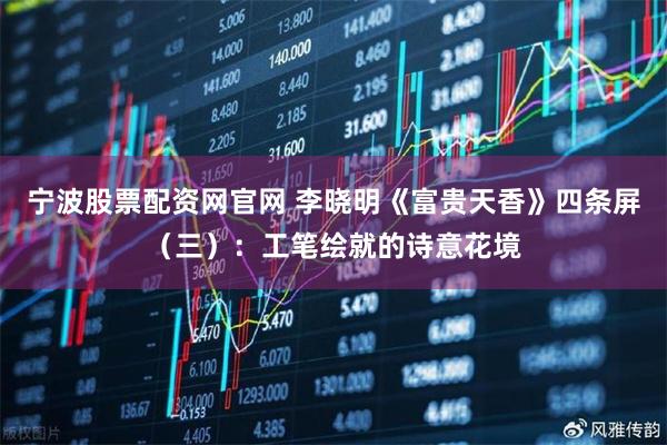 宁波股票配资网官网 李晓明《富贵天香》四条屏（三）：工笔绘就的诗意花境