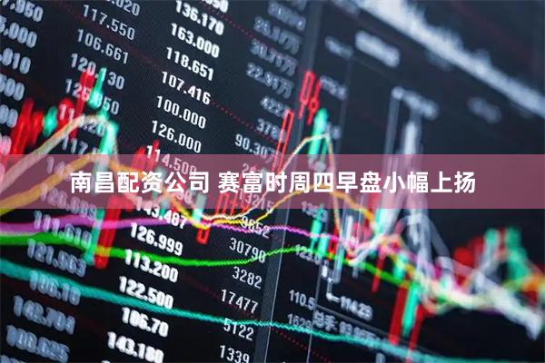 南昌配资公司 赛富时周四早盘小幅上扬