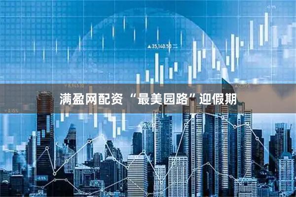满盈网配资 “最美园路”迎假期