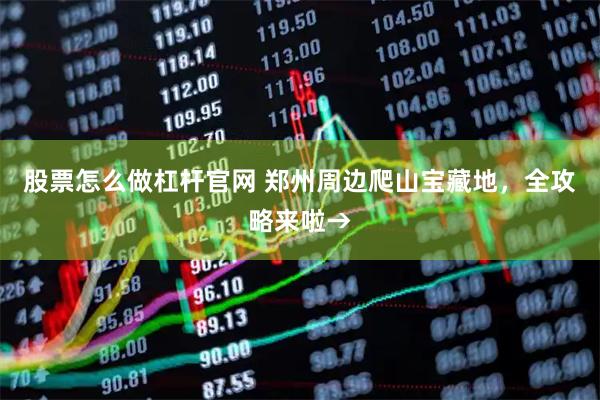 股票怎么做杠杆官网 郑州周边爬山宝藏地，全攻略来啦→