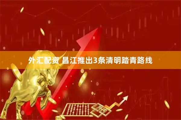 外汇配资 昌江推出3条清明踏青路线