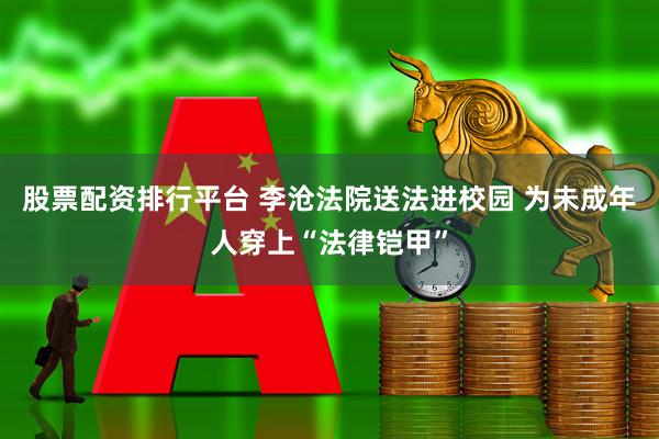 股票配资排行平台 李沧法院送法进校园 为未成年人穿上“法律铠甲”