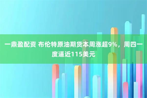一鼎盈配资 布伦特原油期货本周涨超9%，周四一度逼近115美元